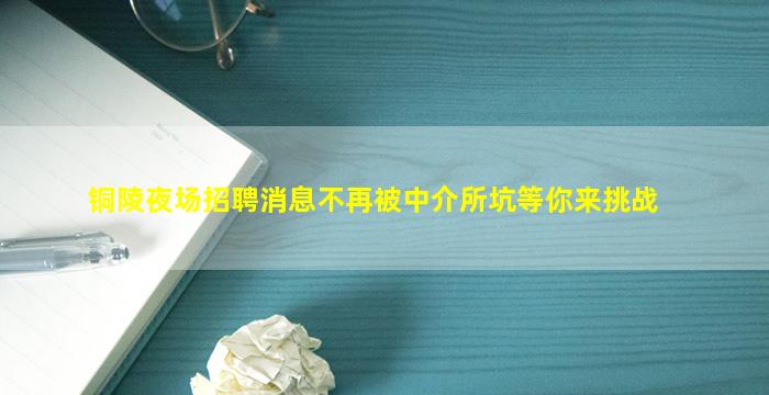 铜陵夜场招聘消息不再被中介所坑等你来挑战